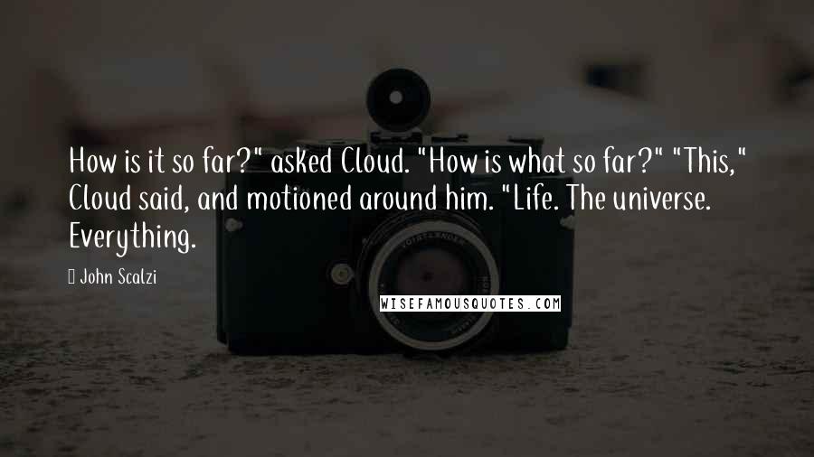 John Scalzi Quotes: How is it so far?" asked Cloud. "How is what so far?" "This," Cloud said, and motioned around him. "Life. The universe. Everything.