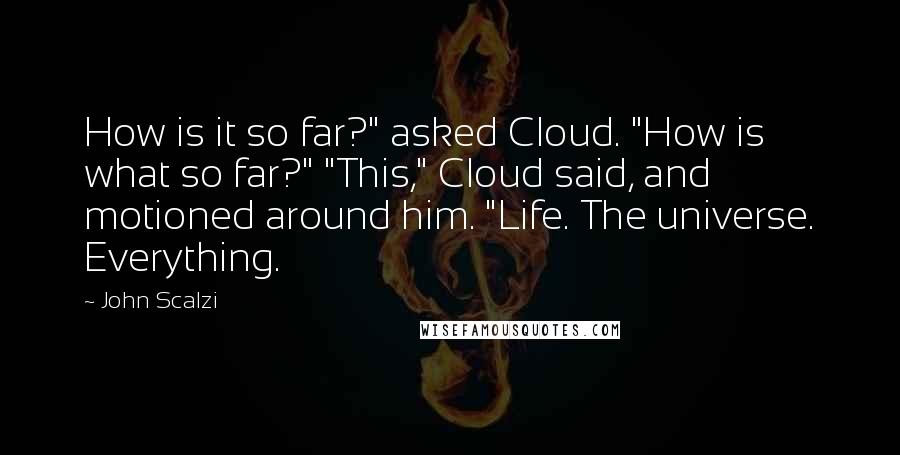 John Scalzi Quotes: How is it so far?" asked Cloud. "How is what so far?" "This," Cloud said, and motioned around him. "Life. The universe. Everything.