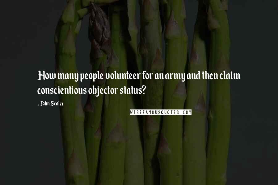 John Scalzi Quotes: How many people volunteer for an army and then claim conscientious objector status?