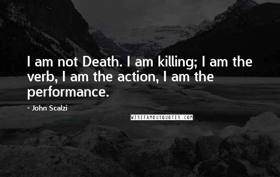 John Scalzi Quotes: I am not Death. I am killing; I am the verb, I am the action, I am the performance.