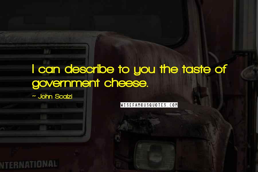 John Scalzi Quotes: I can describe to you the taste of government cheese.