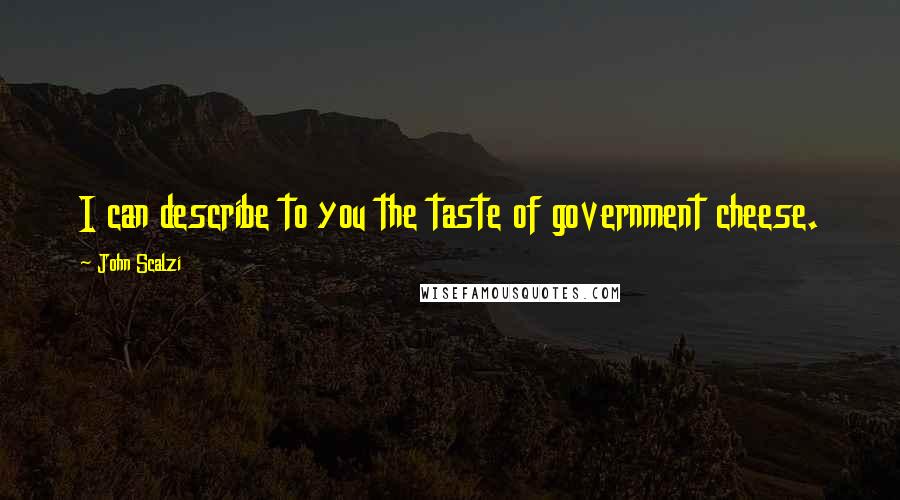 John Scalzi Quotes: I can describe to you the taste of government cheese.