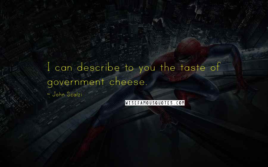 John Scalzi Quotes: I can describe to you the taste of government cheese.