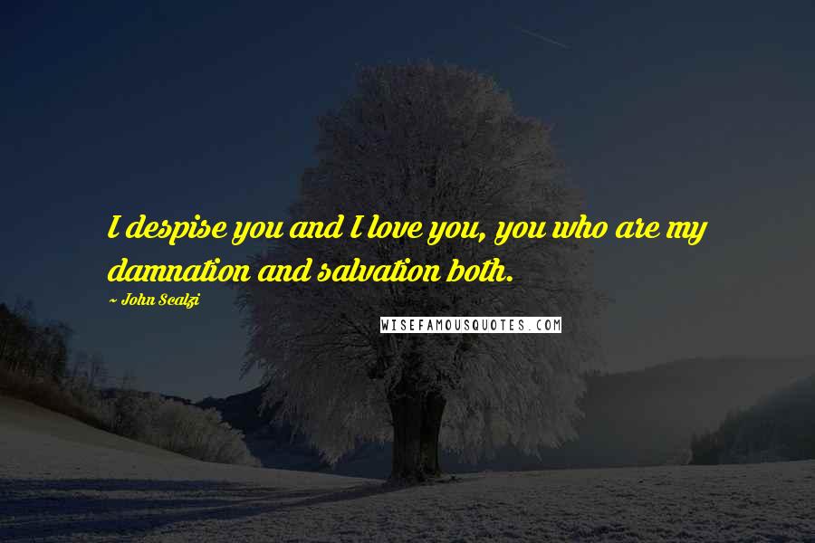 John Scalzi Quotes: I despise you and I love you, you who are my damnation and salvation both.