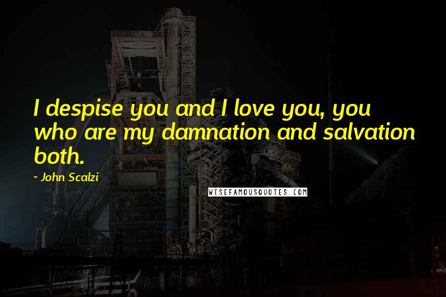 John Scalzi Quotes: I despise you and I love you, you who are my damnation and salvation both.