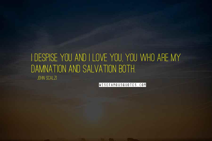 John Scalzi Quotes: I despise you and I love you, you who are my damnation and salvation both.