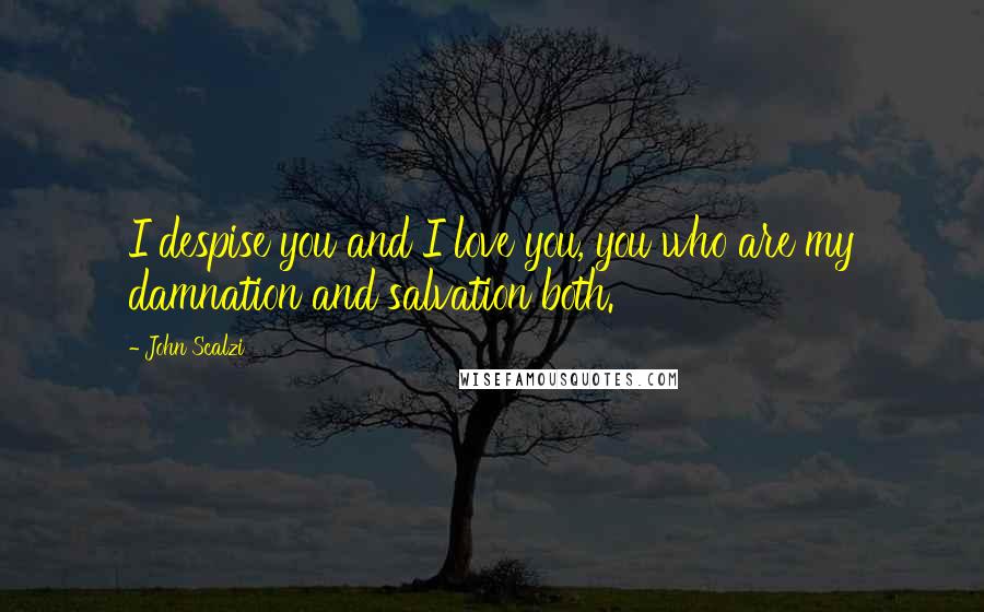 John Scalzi Quotes: I despise you and I love you, you who are my damnation and salvation both.