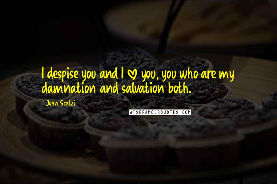 John Scalzi Quotes: I despise you and I love you, you who are my damnation and salvation both.