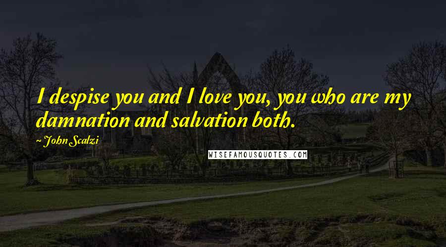 John Scalzi Quotes: I despise you and I love you, you who are my damnation and salvation both.