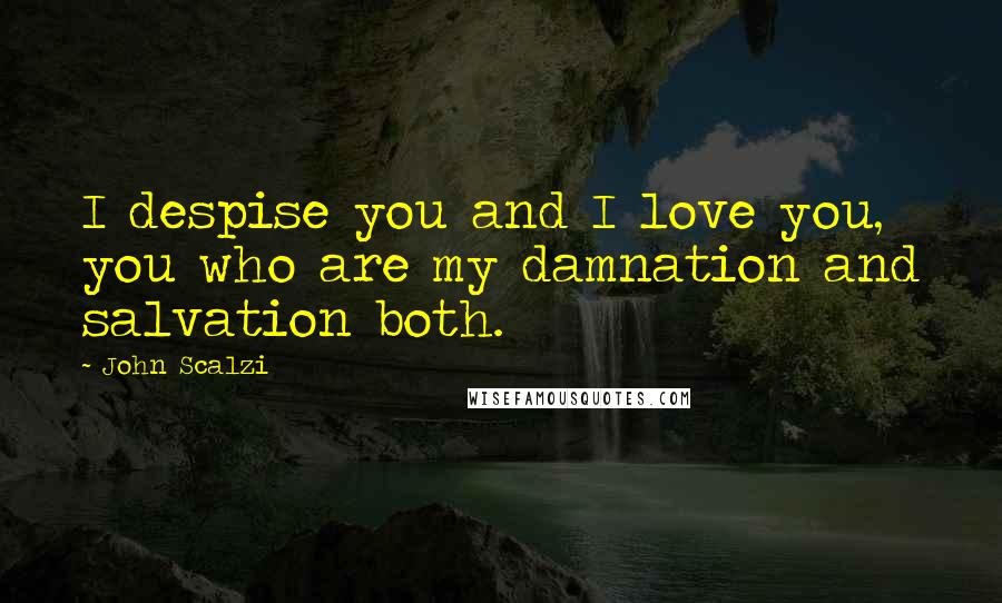 John Scalzi Quotes: I despise you and I love you, you who are my damnation and salvation both.