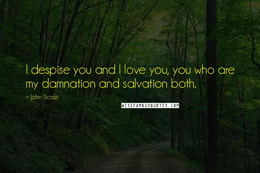 John Scalzi Quotes: I despise you and I love you, you who are my damnation and salvation both.