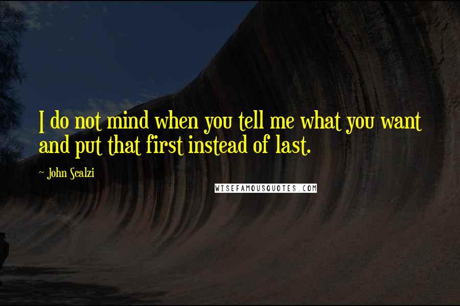 John Scalzi Quotes: I do not mind when you tell me what you want and put that first instead of last.