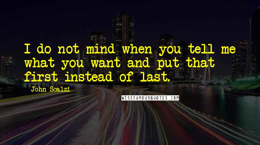 John Scalzi Quotes: I do not mind when you tell me what you want and put that first instead of last.