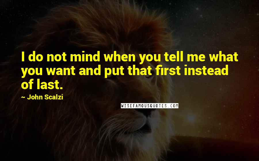 John Scalzi Quotes: I do not mind when you tell me what you want and put that first instead of last.