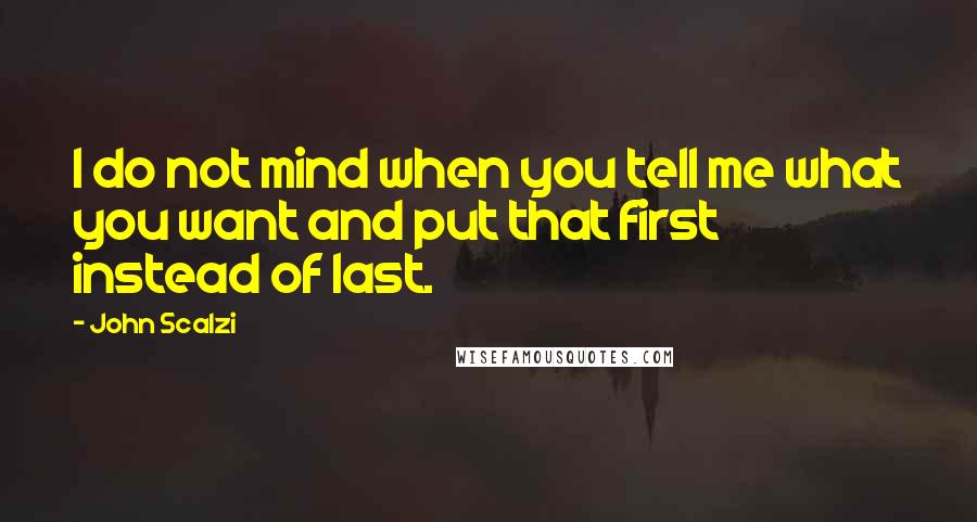 John Scalzi Quotes: I do not mind when you tell me what you want and put that first instead of last.