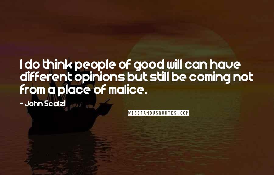 John Scalzi Quotes: I do think people of good will can have different opinions but still be coming not from a place of malice.