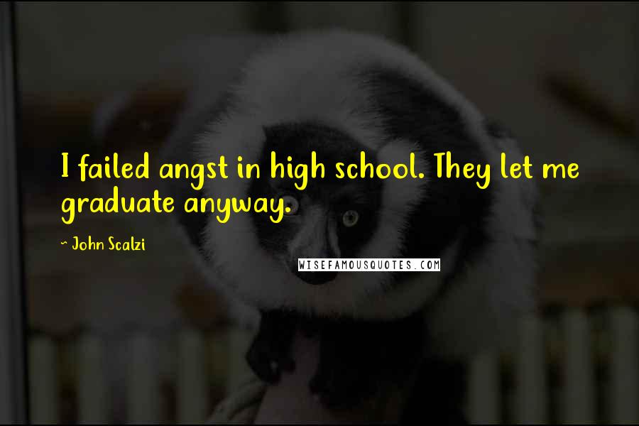 John Scalzi Quotes: I failed angst in high school. They let me graduate anyway.