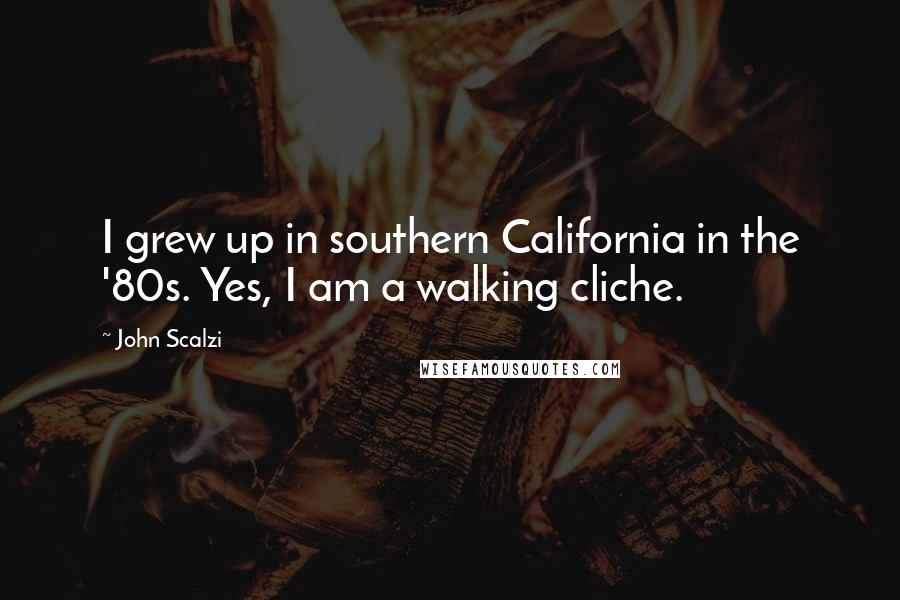 John Scalzi Quotes: I grew up in southern California in the '80s. Yes, I am a walking cliche.