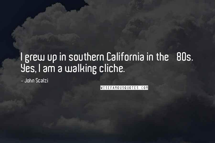 John Scalzi Quotes: I grew up in southern California in the '80s. Yes, I am a walking cliche.