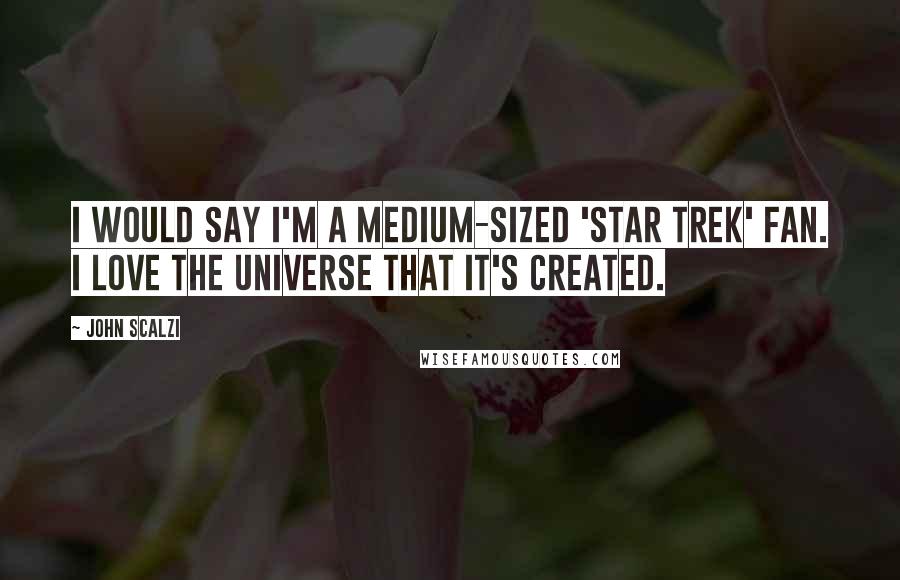 John Scalzi Quotes: I would say I'm a medium-sized 'Star Trek' fan. I love the universe that it's created.