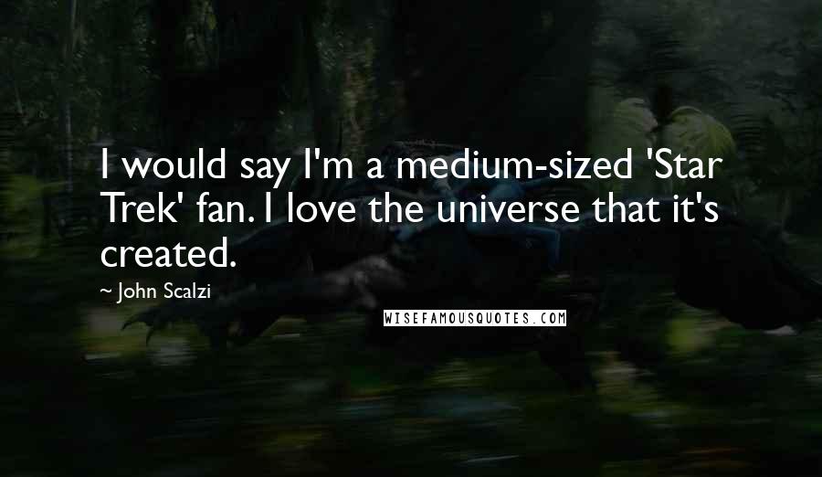 John Scalzi Quotes: I would say I'm a medium-sized 'Star Trek' fan. I love the universe that it's created.