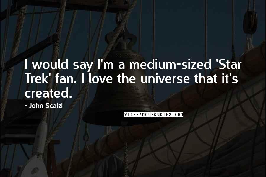 John Scalzi Quotes: I would say I'm a medium-sized 'Star Trek' fan. I love the universe that it's created.