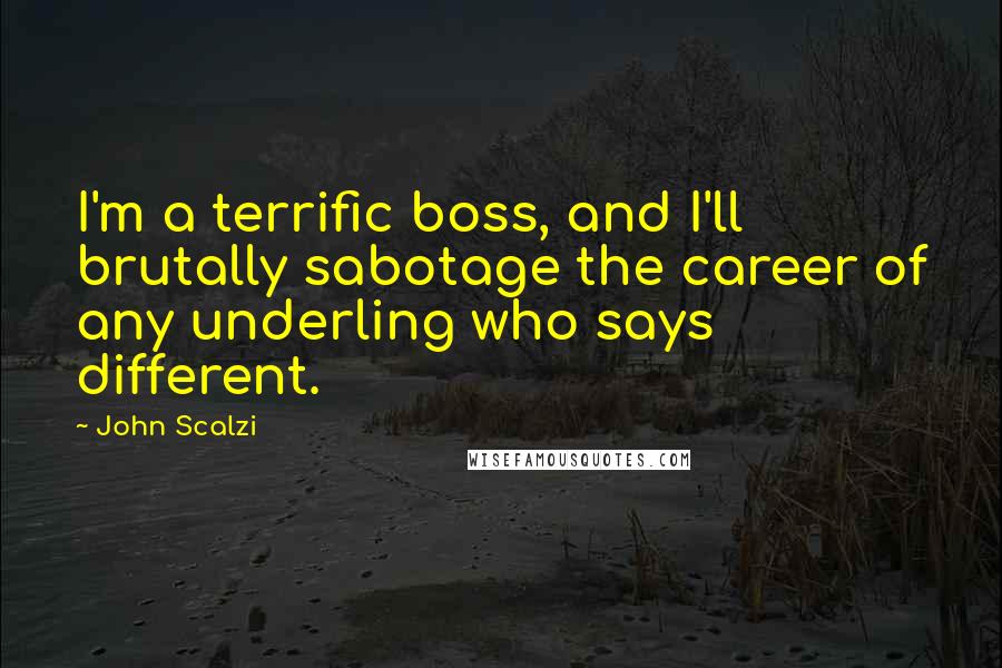 John Scalzi Quotes: I'm a terrific boss, and I'll brutally sabotage the career of any underling who says different.