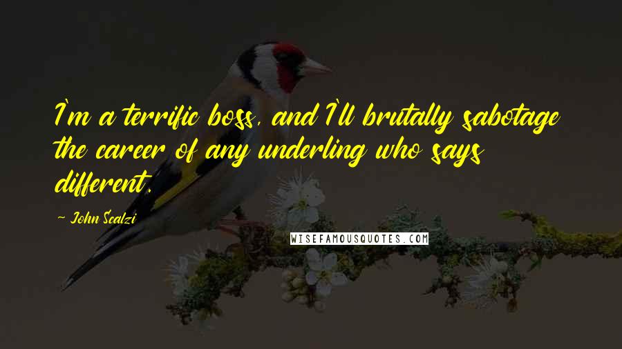 John Scalzi Quotes: I'm a terrific boss, and I'll brutally sabotage the career of any underling who says different.