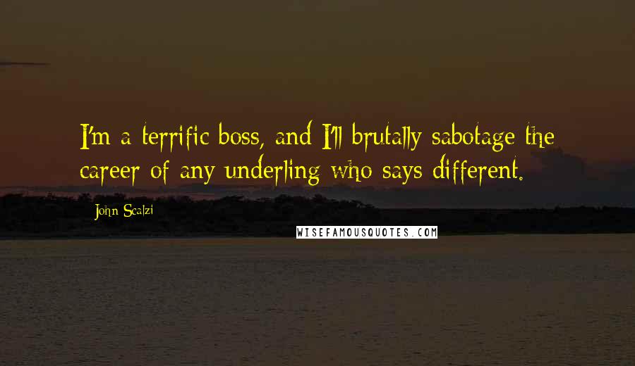 John Scalzi Quotes: I'm a terrific boss, and I'll brutally sabotage the career of any underling who says different.