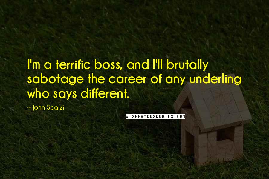 John Scalzi Quotes: I'm a terrific boss, and I'll brutally sabotage the career of any underling who says different.