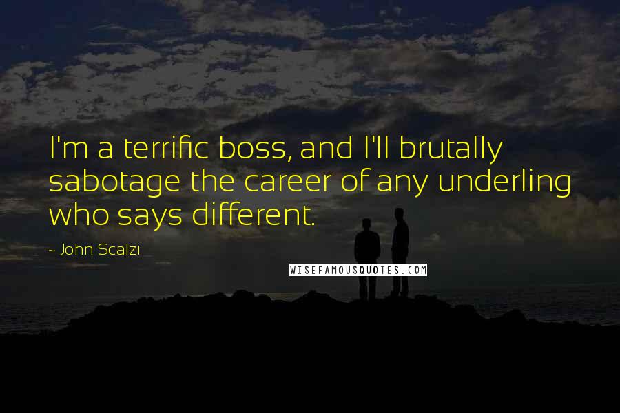 John Scalzi Quotes: I'm a terrific boss, and I'll brutally sabotage the career of any underling who says different.