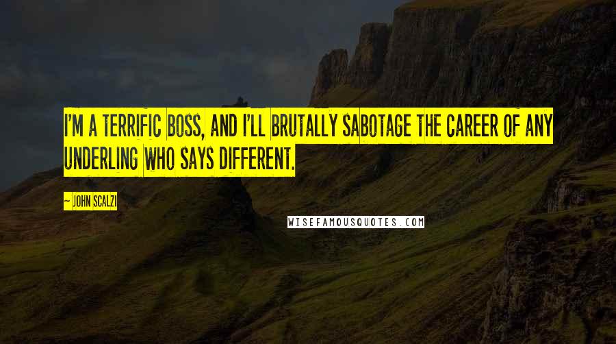 John Scalzi Quotes: I'm a terrific boss, and I'll brutally sabotage the career of any underling who says different.