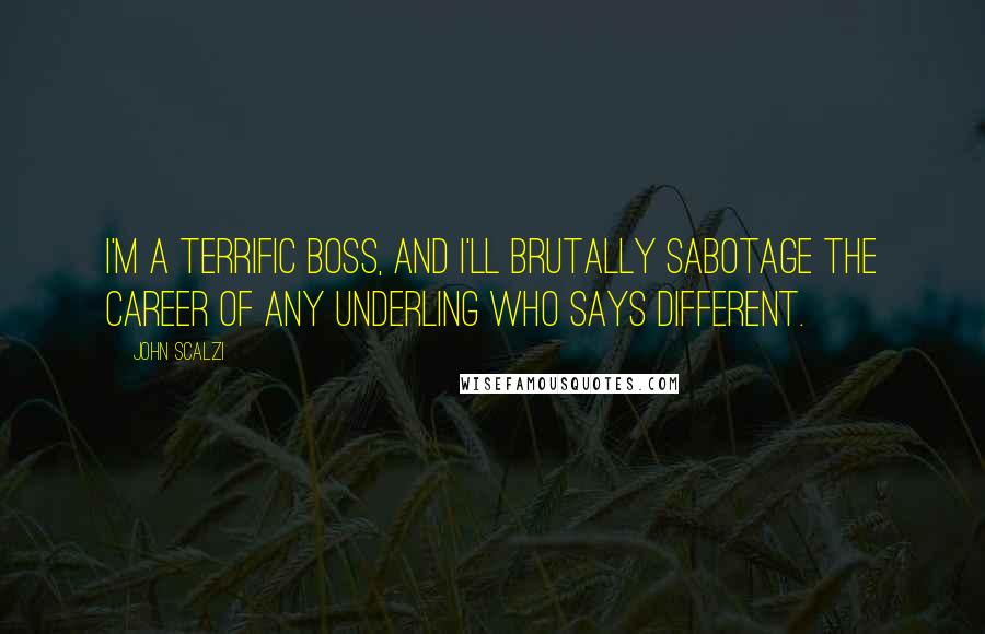John Scalzi Quotes: I'm a terrific boss, and I'll brutally sabotage the career of any underling who says different.