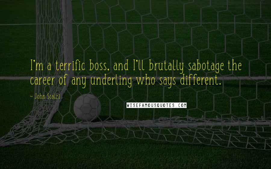 John Scalzi Quotes: I'm a terrific boss, and I'll brutally sabotage the career of any underling who says different.