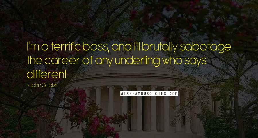 John Scalzi Quotes: I'm a terrific boss, and I'll brutally sabotage the career of any underling who says different.