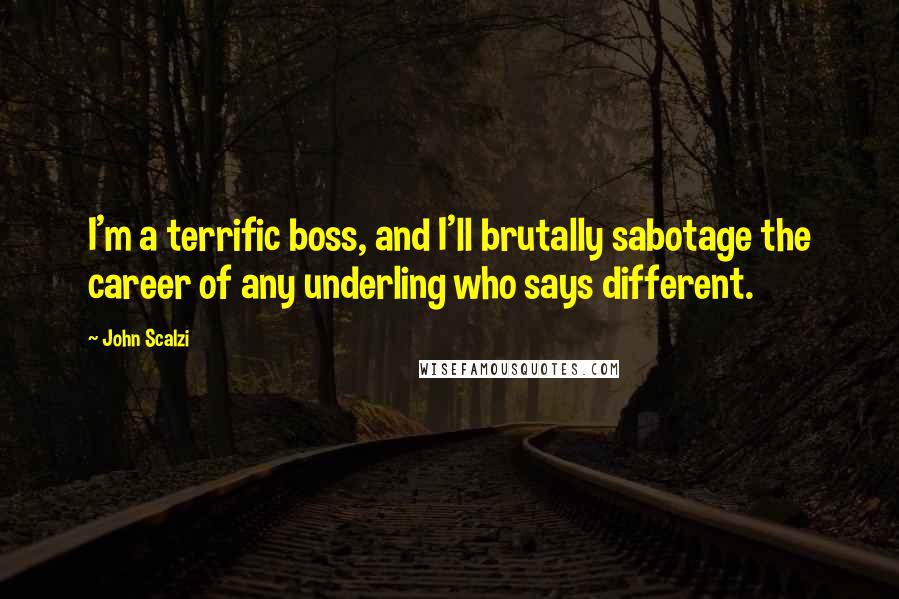 John Scalzi Quotes: I'm a terrific boss, and I'll brutally sabotage the career of any underling who says different.
