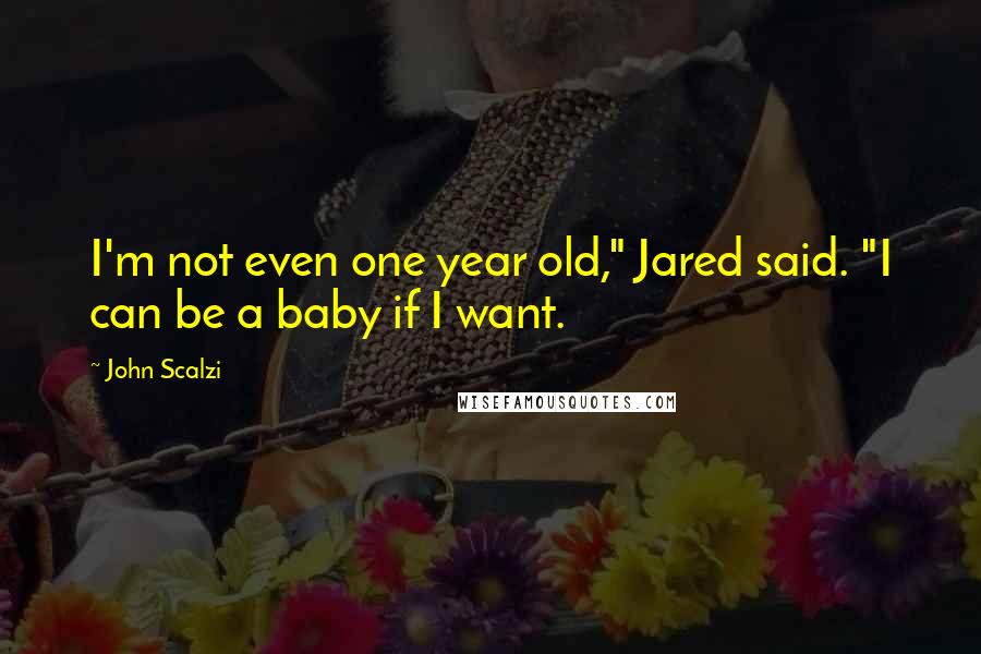 John Scalzi Quotes: I'm not even one year old," Jared said. "I can be a baby if I want.