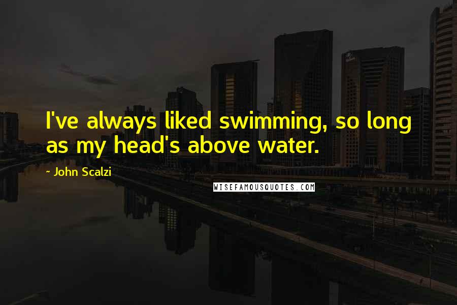 John Scalzi Quotes: I've always liked swimming, so long as my head's above water.