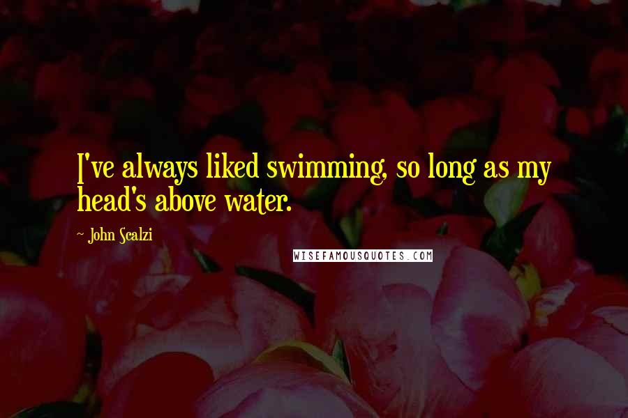 John Scalzi Quotes: I've always liked swimming, so long as my head's above water.