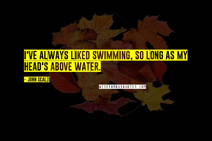 John Scalzi Quotes: I've always liked swimming, so long as my head's above water.