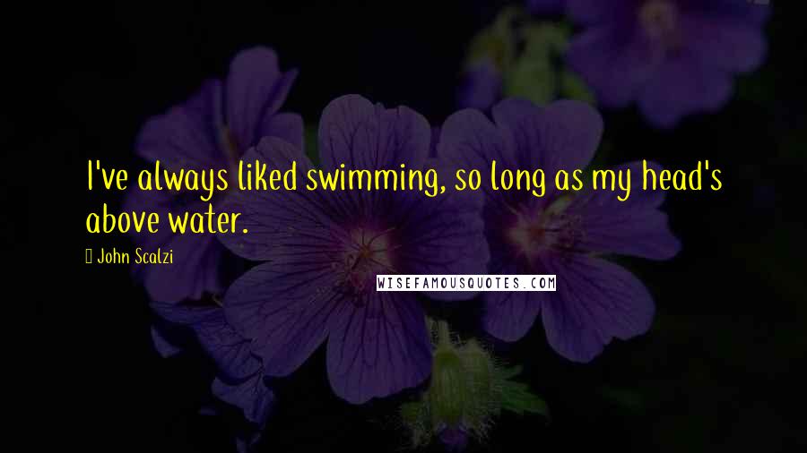 John Scalzi Quotes: I've always liked swimming, so long as my head's above water.