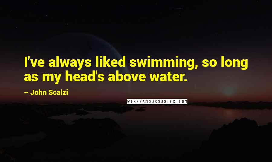 John Scalzi Quotes: I've always liked swimming, so long as my head's above water.