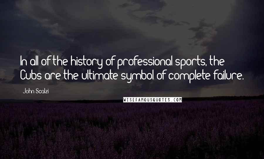 John Scalzi Quotes: In all of the history of professional sports, the Cubs are the ultimate symbol of complete failure.