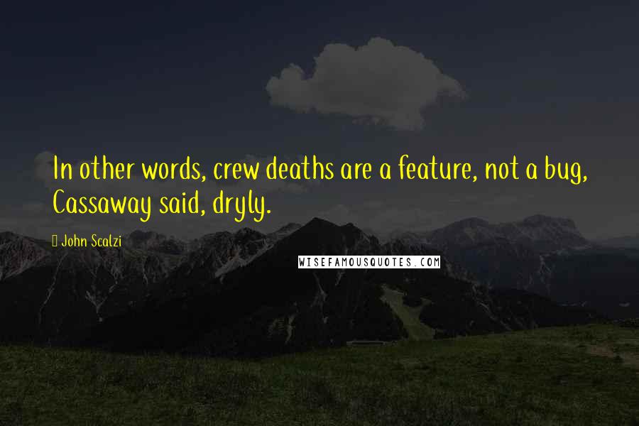 John Scalzi Quotes: In other words, crew deaths are a feature, not a bug, Cassaway said, dryly.