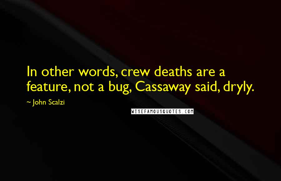 John Scalzi Quotes: In other words, crew deaths are a feature, not a bug, Cassaway said, dryly.