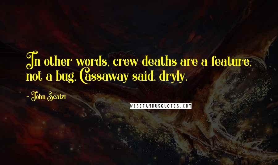 John Scalzi Quotes: In other words, crew deaths are a feature, not a bug, Cassaway said, dryly.