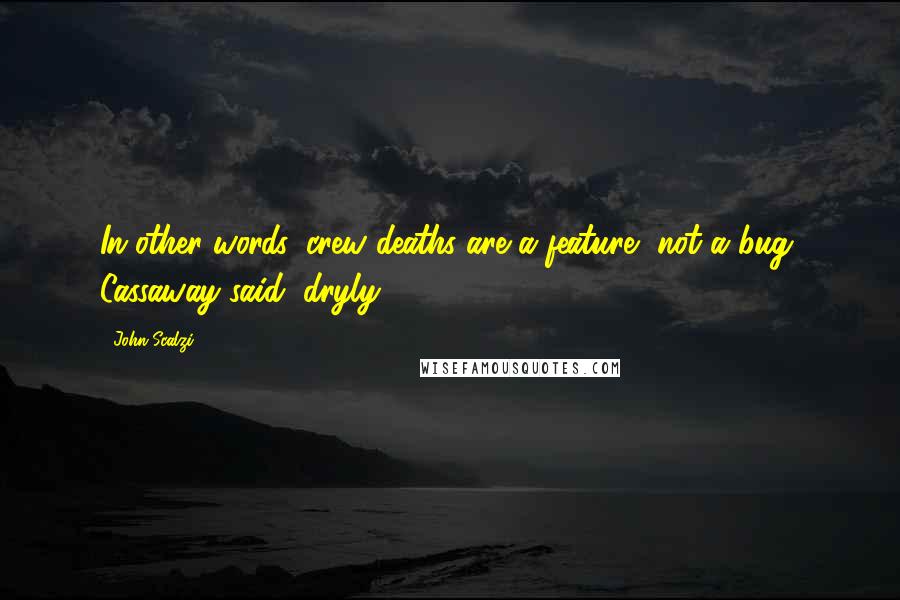 John Scalzi Quotes: In other words, crew deaths are a feature, not a bug, Cassaway said, dryly.