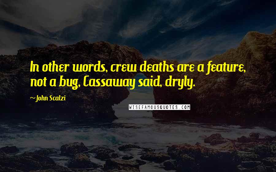 John Scalzi Quotes: In other words, crew deaths are a feature, not a bug, Cassaway said, dryly.