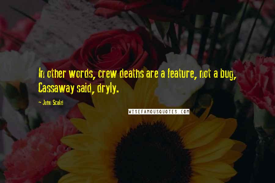 John Scalzi Quotes: In other words, crew deaths are a feature, not a bug, Cassaway said, dryly.