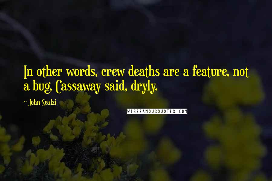 John Scalzi Quotes: In other words, crew deaths are a feature, not a bug, Cassaway said, dryly.